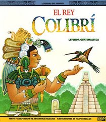 El Rey Colibri: Una Leyenda Guatemalteca (Leyendas del Mundo)
