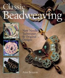 Classic Beadweaving : New Needle Techniques & Original Designs