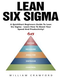 Lean Six Sigma: A Quickstart Beginners Guide To Lean Six Sigma-Learn How To Boost Your Speed And Productivity! (Lean Six Sigma, Quality Control, Productivity)