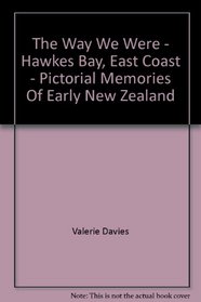 The Way We Were - Hawkes Bay, East Coast - Pictorial Memories Of Early New Zealand