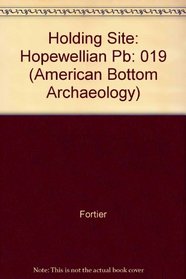HOLDING SITE: A Hopewell Community in the American Bottom. Vol. 19 (American Bottom Archaeology)