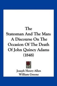 The Statesman And The Man: A Discourse On The Occasion Of The Death Of John Quincy Adams (1848)