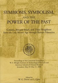 Symbiosis, Symbolism, and the Power of the Past: Canaan, Ancient Israel, and Their Neighbors from the Late Bronze Age Through Roman Palaestina : Proceedings of the Centennial Symposium, W.F. albright