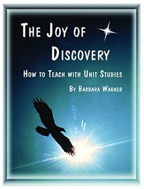 The Joy of Discovery: How to Teach with Unit Studies (Previous Title: Learning Life's Lessons)