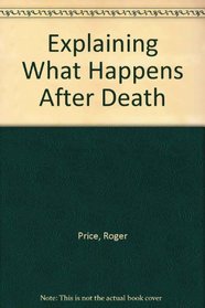 Explaining What Happens After Death (The Explaining Series)