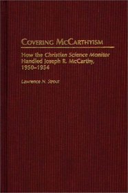 Covering McCarthyism: How the Christian Science Monitor Handled Joseph R. McCarthy, 1950-1954 (Contributions to the Study of Mass Media and Communications)