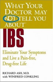 What Your Doctor May Not Tell You About IBS : Eliminate Your Symptoms and Live a Pain-free, Drug-free Life