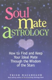 Soul Mate Astrology: How To Find And Keep Your Ideal Mate Through The Wisdom Of The Stars