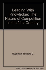 Leading With Knowledge: The Nature of Competition in the 21st Century