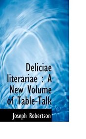 Deliciae literariae: A New Volume of Table-Talk