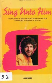 Sing Unto Him: The Michael W. Smith Youth Choir Collection