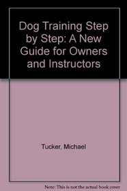 Dog Training Step by Step: A New Guide for Owners and Instructors