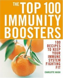The Top 100 Immunity Boosters : 100 Recipes to Keep Your Immune System Fighting Fit