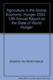 Agriculture in the Global Economy: Hunger 2003 : 13th Annual Report on the State of World Hunger