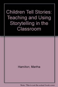 Children Tell Stories: Teaching and Using Storytelling in the Classroom