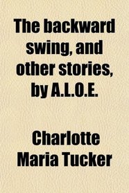 The backward swing, and other stories, by A.L.O.E.