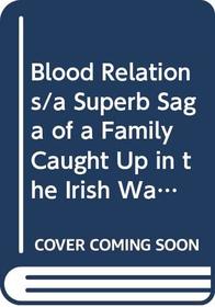 Blood Relations/a Superb Saga of a Family Caught Up in the Irish War of Independence