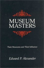 Museum Masters: Their Museums and Their Influence : Their Museums and Their Influence (American Association for State and Local History Book Series)