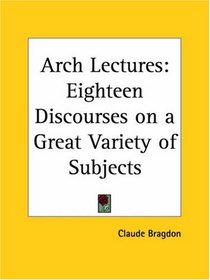 Arch Lectures: Eighteen Discourses on a Great Variety of Subjects