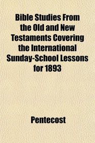 Bible Studies From the Old and New Testaments Covering the International Sunday-School Lessons for 1893