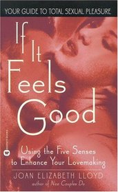 If it Feels Good : Using the Five Senses to Enhance Your Lovemaking