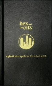 Hex and the City : Sophisticated Spell for the Urban: Sophisticated Spells for the Urban Girl