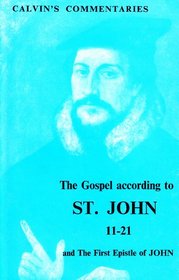 Gospel According to St.John: 11-21 and the First Epistle of John (Calvin's Commentary)