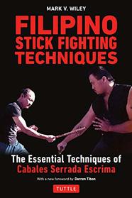 Filipino Stick Fighting Techniques: The Essential Techniques of Cabales Serrada Escrima