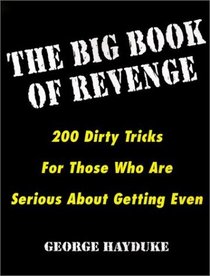 The Big Book of Revenge: 200 Dirty Tricks for Those Who Are Serious About Getting Even