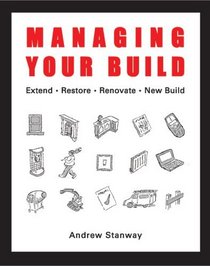 Managing Your Build: Everything You Need to Know to Run Your New Home Build or to Renovate, Extend, Restore or Convert