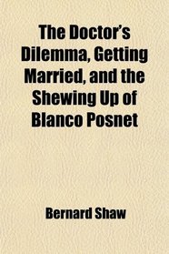 The Doctor's Dilemma, Getting Married, and the Shewing Up of Blanco Posnet
