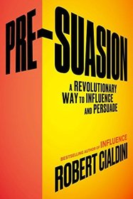 Pre-Suasion: A Revolutionary Way to Influence and Persuade