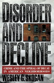 Disorder and Decline: Crime and the Spiral of Decay in American Neighborhoods