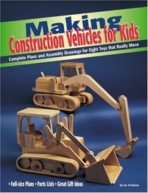 Making Construction Vehicles for Kids: Complete Plans and Assembly Drawings for Eight Toys that Really Move