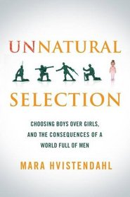 Unnatural Selection: Choosing Boys Over Girls, and the Consequences of a World Full of Men