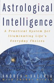 Astrological Intelligence : A Practical System for Illuminating Life's Everyday Choices
