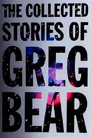The Collected Stories of Greg Bear