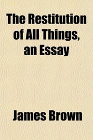 The Restitution of All Things, an Essay