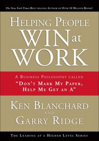 Helping People Win at Work: A Business Philosophy Called ''Don't Mark My Paper, Help Me Get an A'' (Leading at a Higher Level)