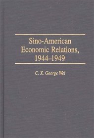 Sino-American Economic Relations, 1944-1949: (Contributions in Economics and Economic History)