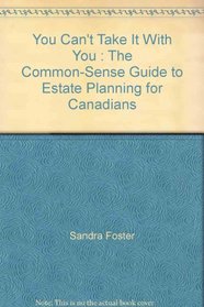 You Can't Take It With You : The Common-Sense Guide to Estate Planning for Canadians