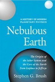 A History of Modern Planetary Physics: Volume 1, The Origin of the Solar System and the Core of the Earth from LaPlace to Jeffreys : Nebulous Earth (History of Modern Planetary Physics, Vol 1)