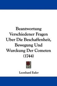Beantwortung Verschiedener Fragen Uber Die Beschaffenheit, Bewegung Und Wurckung Der Cometen (1744) (German Edition)