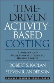 Time-Driven Activity-Based Costing: A Simpler and More Powerful Path to Higher Profits