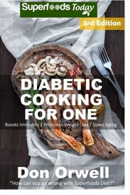 Diabetic Cooking For One: Over 180 Diabetes Type-2 Quick & Easy Gluten Free Low Cholesterol Whole Foods Recipes full of Antioxidants & Phytochemicals (Natural Weight Loss Transformation) (Volume 100)