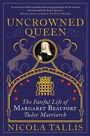 Uncrowned Queen: The Treacherous Life of Margaret Beaufort, Tudor Rebel