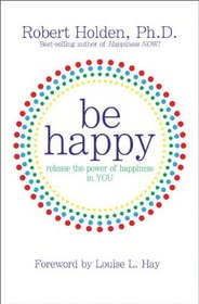Be Happy!: Release the Power of Happiness in YOU