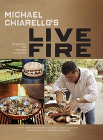 Michael Chiarello's Live Fire: 140 Recipes for Cooking Outdoors from California?s Wine Country