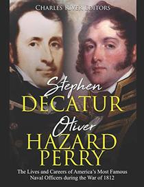 Stephen Decatur and Oliver Hazard Perry: The Lives and Careers of America?s Most Famous Naval Officers during the War of 1812