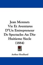 Jean Monnet: Vie Et Aventures D'Un Entrepreneur De Spectacles Au Dix-Huitieme Siecle (1884) (French Edition)
